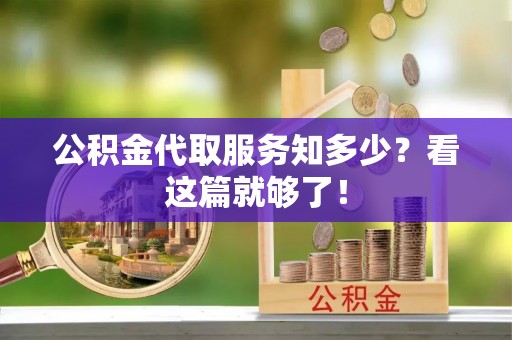 潮南公积金代取服务知多少？看这篇就够了！