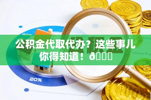 潮南公积金代取代办？这些事儿你得知道！😎