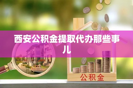 潮南西安公积金提取代办那些事儿