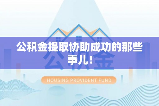 潮南公积金提取协助成功的那些事儿！