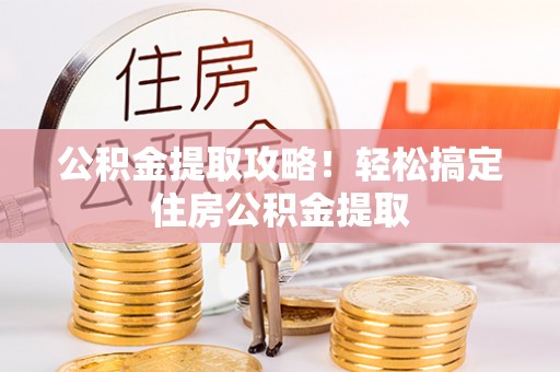 潮南公积金提取攻略！轻松搞定住房公积金提取