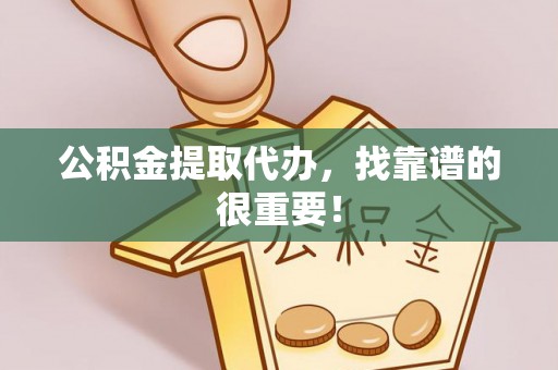 潮南公积金提取代办，找靠谱的很重要！