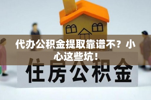 潮南代办公积金提取靠谱不？小心这些坑！
