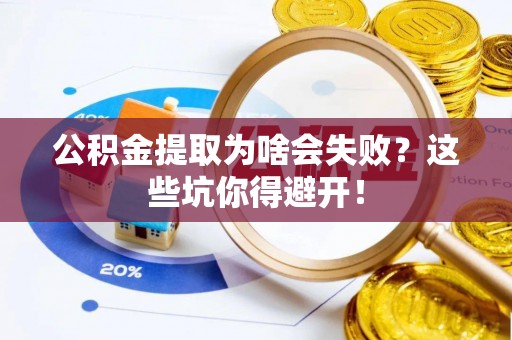 潮南公积金提取为啥会失败？这些坑你得避开！