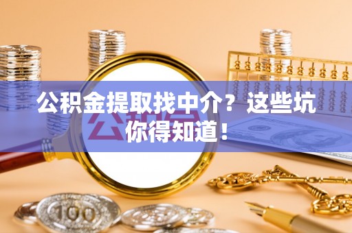 潮南公积金提取找中介？这些坑你得知道！