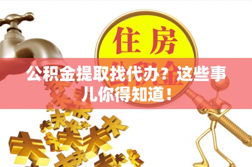 潮南公积金提取找代办？这些事儿你得知道！
