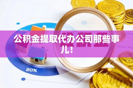 潮南公积金提取代办公司那些事儿！