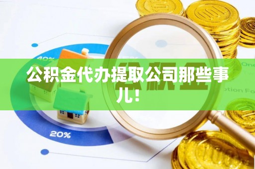 潮南公积金代办提取公司那些事儿！