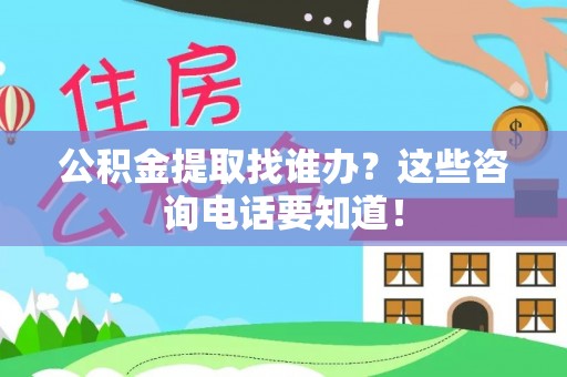 潮南公积金提取找谁办？这些咨询电话要知道！
