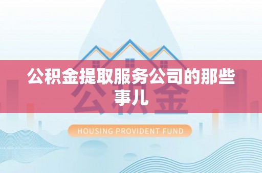 潮南公积金提取服务公司的那些事儿