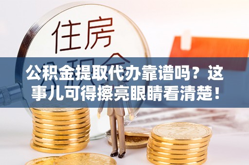潮南公积金提取代办靠谱吗？这事儿可得擦亮眼睛看清楚！