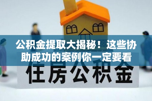 潮南公积金提取大揭秘！这些协助成功的案例你一定要看