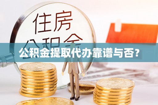 潮南公积金提取代办靠谱与否？