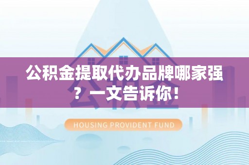 潮南公积金提取代办品牌哪家强？一文告诉你！