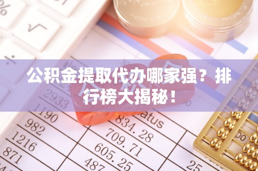 潮南公积金提取代办哪家强？排行榜大揭秘！