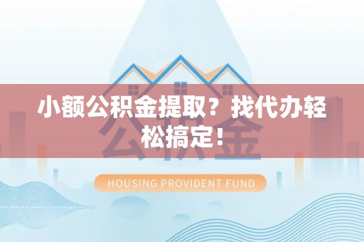 潮南小额公积金提取？找代办轻松搞定！