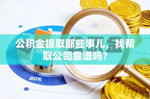 潮南公积金提取那些事儿，找帮取公司靠谱吗？
