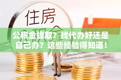 潮南公积金提取？找代办好还是自己办？这些经验得知道！