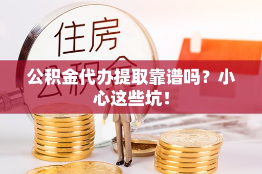 潮南公积金代办提取靠谱吗？小心这些坑！