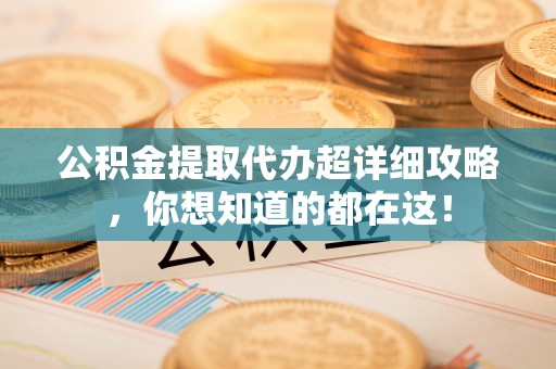 潮南公积金提取代办超详细攻略，你想知道的都在这！