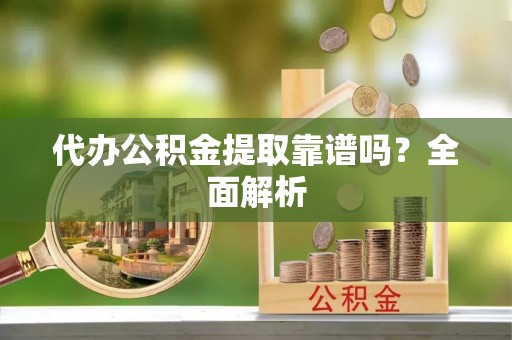 潮南代办公积金提取靠谱吗？全面解析