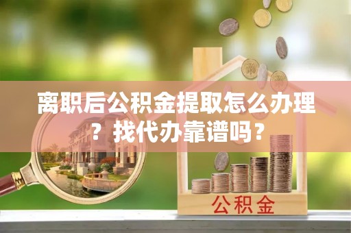 潮南离职后公积金提取怎么办理？找代办靠谱吗？