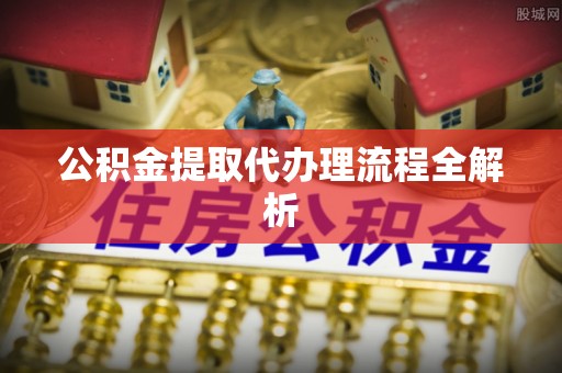 潮南公积金提取代办理流程全解析
