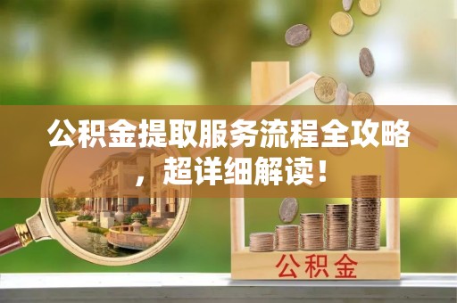 潮南公积金提取服务流程全攻略，超详细解读！