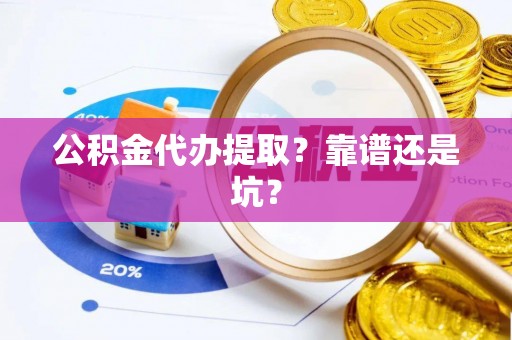 潮南公积金代办提取？靠谱还是坑？