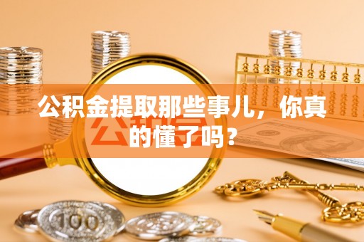 潮南公积金提取那些事儿，你真的懂了吗？