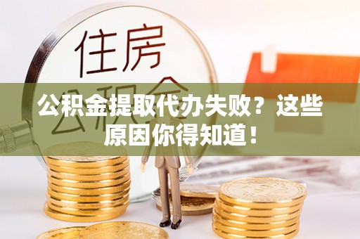 潮南公积金提取代办失败？这些原因你得知道！