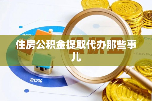 潮南住房公积金提取代办那些事儿