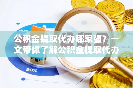 潮南公积金提取代办哪家强？一文带你了解公积金提取代办机构排名及相关知识