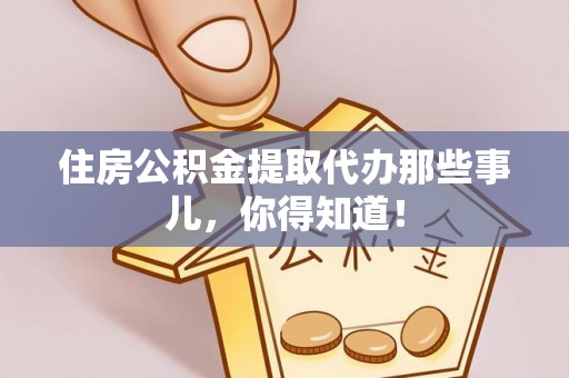 潮南住房公积金提取代办那些事儿，你得知道！