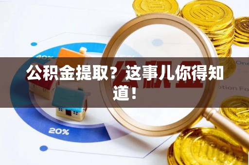 潮南公积金提取？这事儿你得知道！