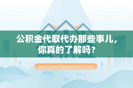 潮南公积金代取代办那些事儿，你真的了解吗？