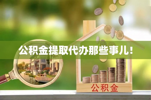 潮南公积金提取代办那些事儿！