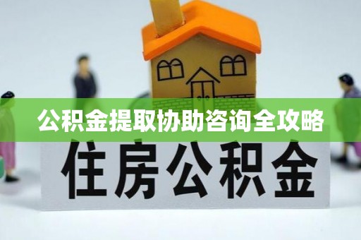 潮南公积金提取协助咨询全攻略