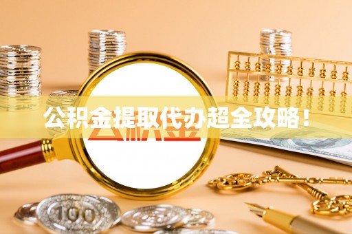潮南公积金提取代办超全攻略！