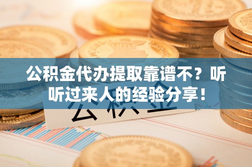 潮南公积金代办提取靠谱不？听听过来人的经验分享！