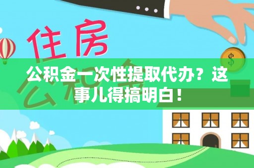 潮南公积金一次性提取代办？这事儿得搞明白！