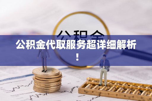 潮南公积金代取服务超详细解析！