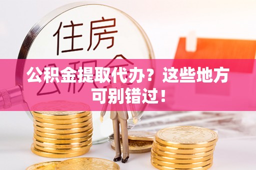 潮南公积金提取代办？这些地方可别错过！