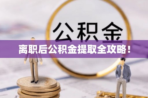 潮南离职后公积金提取全攻略！