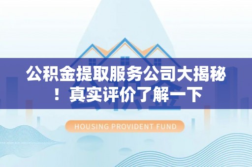 潮南公积金提取服务公司大揭秘！真实评价了解一下