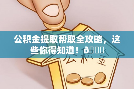 潮南公积金提取帮取全攻略，这些你得知道！😎