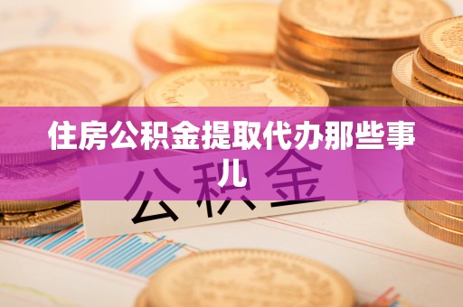 潮南住房公积金提取代办那些事儿