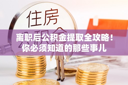 潮南离职后公积金提取全攻略！你必须知道的那些事儿