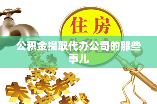 潮南公积金提取代办公司的那些事儿