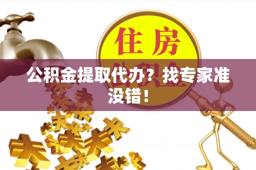 潮南公积金提取代办？找专家准没错！